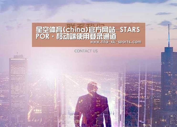 星空体育(china)官方网站-STARSPOR·移动端使用登录通道
