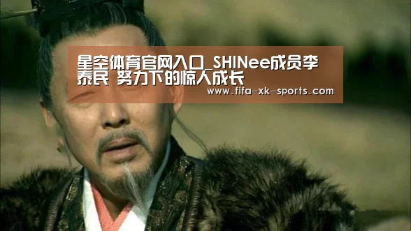 星空体育官网入口_SHINee成员李泰民 努力下的惊人成长(图4) 星空体育中国