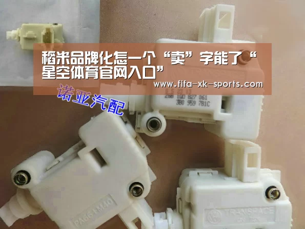 稻米品牌化怎一个“卖”字能了“星空体育官网入口”(图3) 星空体育官网入口