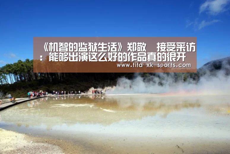 《机智的监狱生活》郑敬淏接受采访:能够出演这么好的作品真的很开心【星空体育中国】(图3) 星空体育